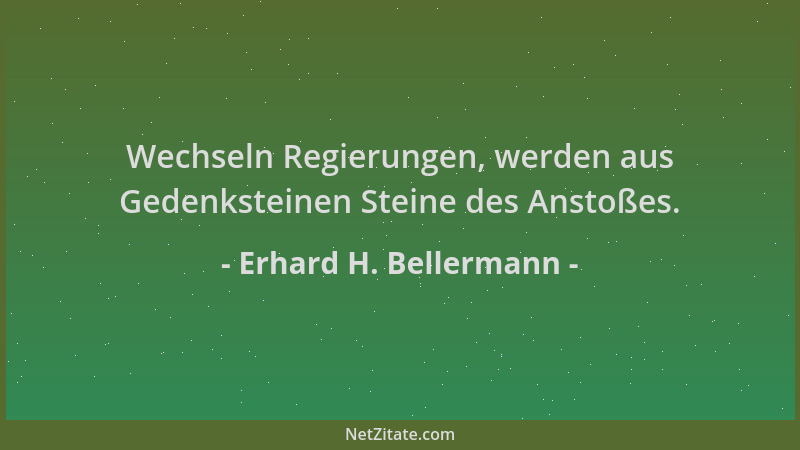 Erhard H. Bellermann - Wechseln Regierungen, werden aus Gedenksteinen Steine des Anstoßes....