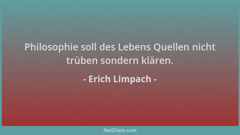 Erich Limpach - Philosophie soll des Lebens Quellen nicht trüben sondern klären....