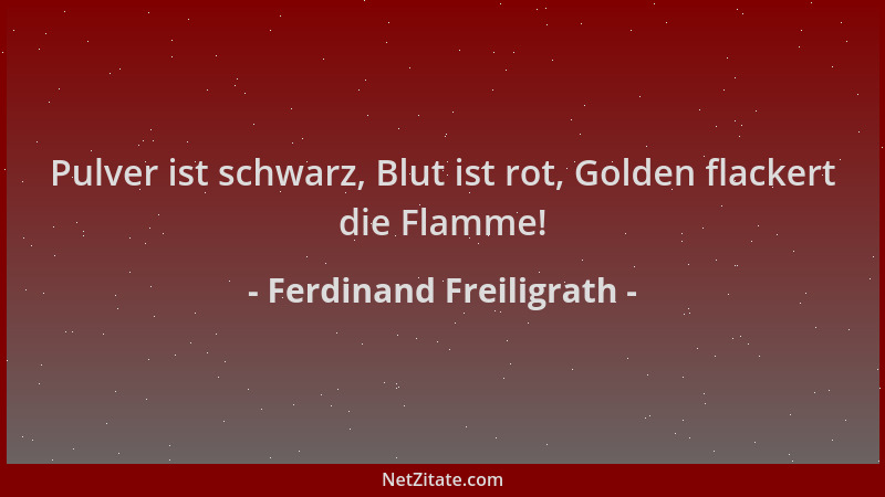 Ferdinand Freiligrath - Pulver ist schwarz, Blut ist rot, Golden flackert die Flamme!...