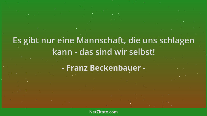 Franz Beckenbauer - Es gibt nur eine Mannschaft, die uns schlagen kann - das sind wir selbst!...