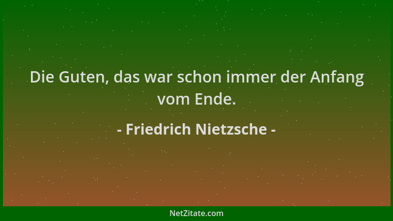 Friedrich Nietzsche - Die Guten, das war schon immer der Anfang vom Ende....