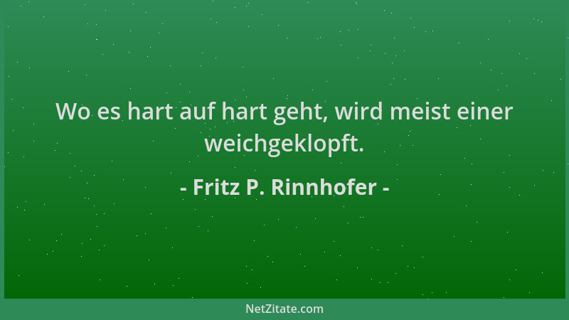Fritz P. Rinnhofer - Wo es hart auf hart geht, wird meist einer weichgeklopft....