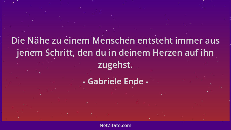 Gabriele Ende - Die Nähe zu einem Menschen entsteht immer aus jenem Schritt, den du in deinem Herzen auf ihn zugehst....