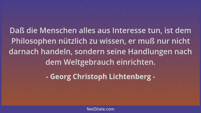 Georg Christoph Lichtenberg - Daß die Menschen alles aus Interesse tun, ist dem Philosophen nützlich zu wissen, er muß nur...