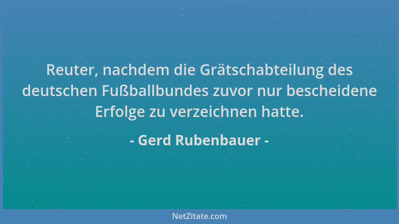 Gerd Rubenbauer - Reuter, nachdem die Grätschabteilung des deutschen Fußballbundes zuvor nur bescheidene Erfolge zu verzeic...