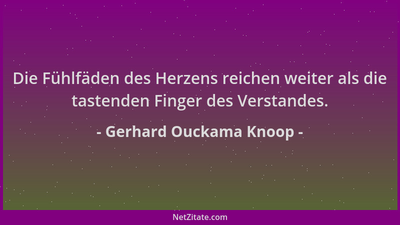 Gerhard Ouckama Knoop - Die Fühlfäden des Herzens reichen weiter als die tastenden Finger des Verstandes....