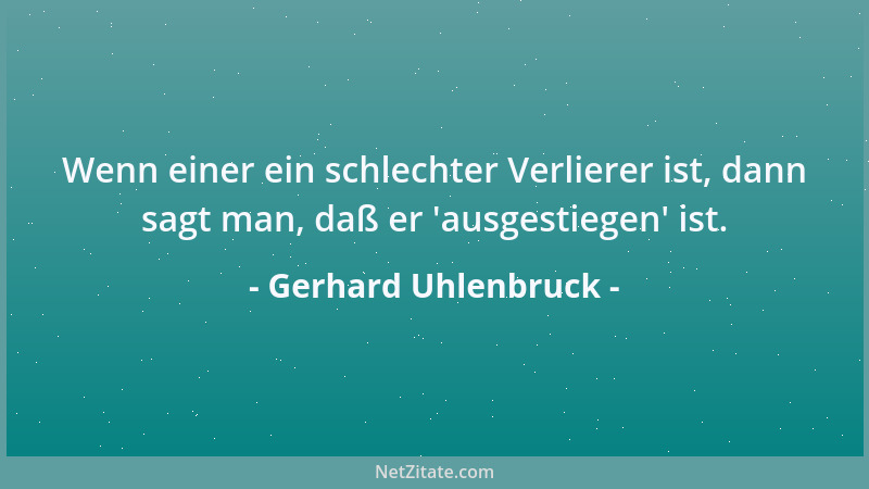 Gerhard Uhlenbruck - Wenn einer ein schlechter Verlierer ist, dann sagt man, daß er  'ausgestiegen ' ist....
