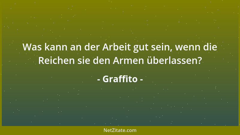 Graffito - Was kann an der Arbeit gut sein, wenn die Reichen sie den Armen überlassen?...