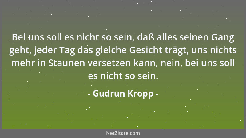 Gudrun Kropp - Bei uns soll es nicht so sein, daß alles seinen Gang geht, jeder Tag das gleiche Gesicht trägt, uns nichts m...