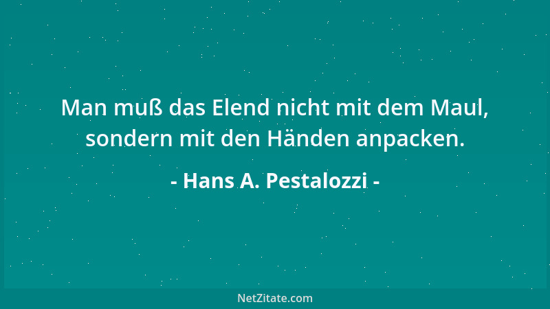 Hans A. Pestalozzi - Man muß das Elend nicht mit dem Maul, sondern mit den Händen anpacken....