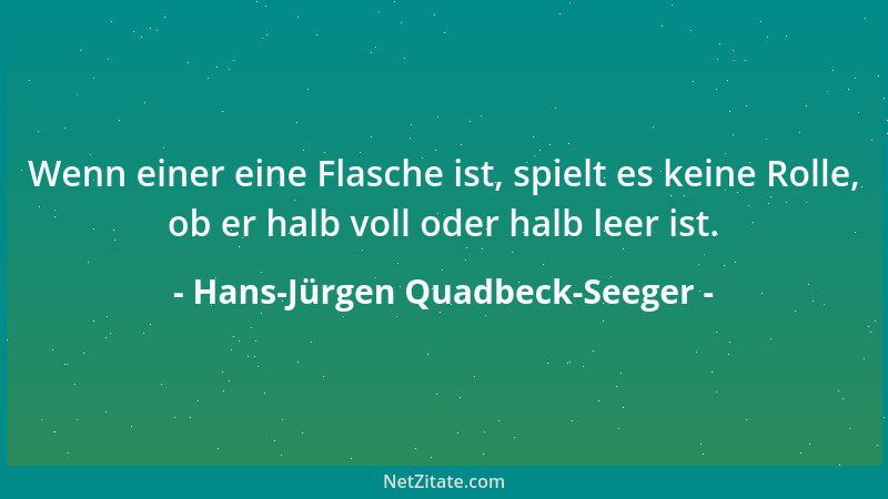 Hans-Jürgen Quadbeck-Seeger - Wenn einer eine Flasche ist, spielt es keine Rolle, ob er halb voll oder halb leer ist....