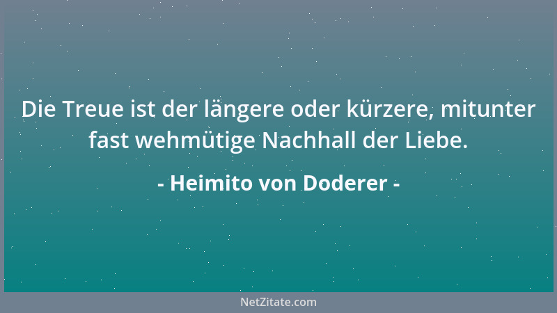Heimito von Doderer - Die Treue ist der längere oder kürzere, mitunter fast wehmütige Nachhall der Liebe....