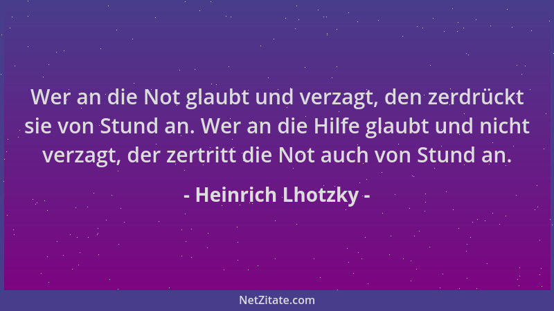 Heinrich Lhotzky - Wer an die Not glaubt und verzagt, den zerdrückt sie von Stund an. Wer an die Hilfe glaubt und nicht ver...