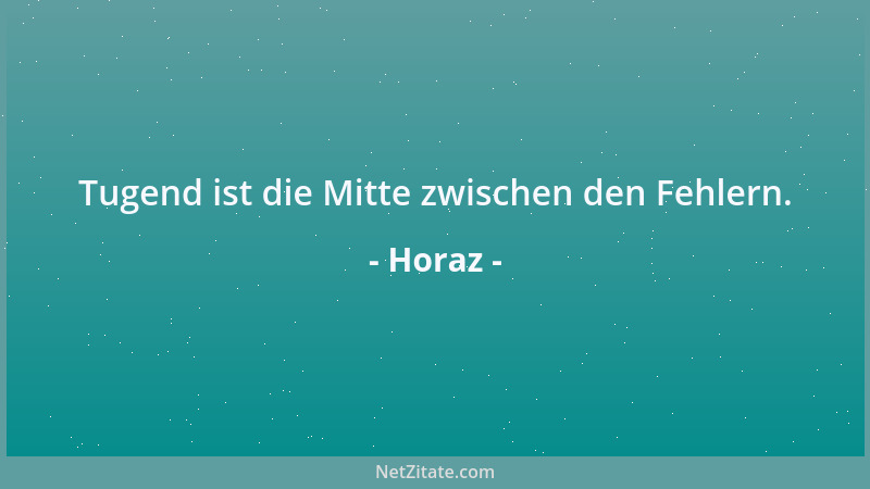 Horaz - Tugend ist die Mitte zwischen den Fehlern....