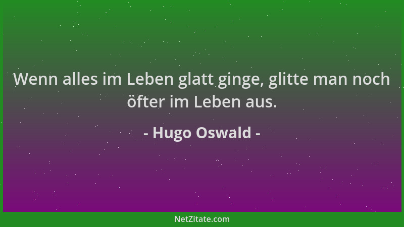 Hugo Oswald - Wenn alles im Leben glatt ginge, glitte man noch öfter im Leben aus....