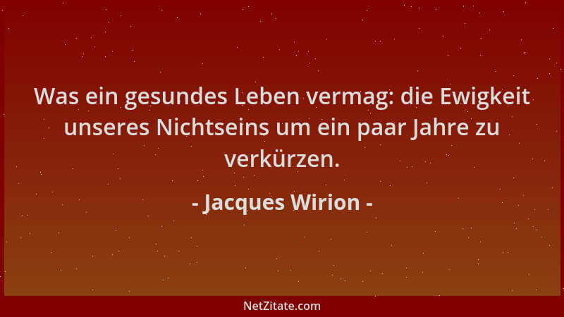 Jacques Wirion - Was ein gesundes Leben vermag: die Ewigkeit unseres Nichtseins um ein paar Jahre zu verkürzen....