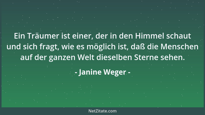 Janine Weger - Ein Träumer ist einer, der in den Himmel schaut und sich fragt, wie es möglich ist, daß die Menschen auf der...