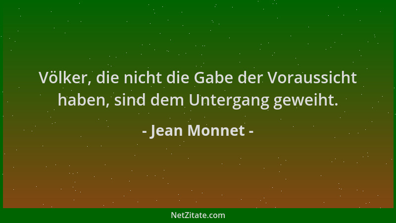 Jean Monnet - Völker, die nicht die Gabe der Voraussicht haben, sind dem Untergang geweiht....