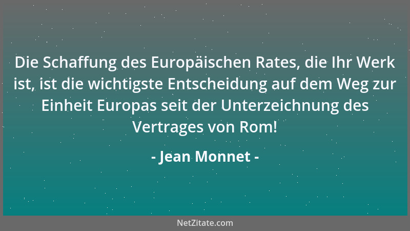 Jean Monnet - Die Schaffung des Europäischen Rates, die Ihr Werk ist, ist die wichtigste Entscheidung auf dem Weg zur Einhe...