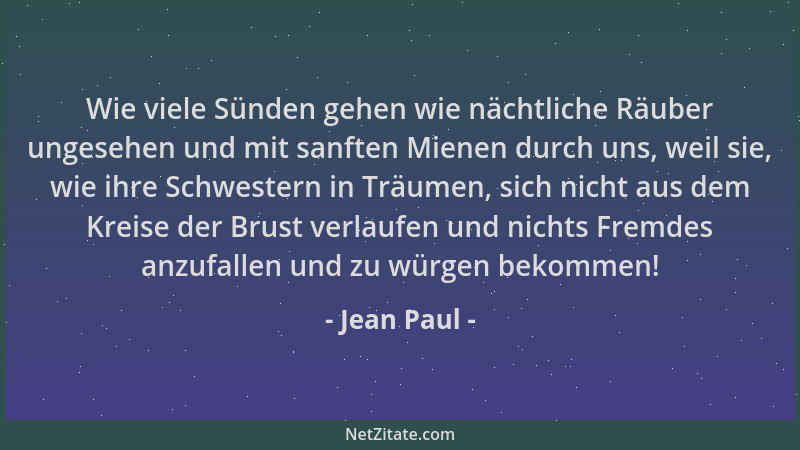 Jean Paul - Wie viele Sünden gehen wie nächtliche Räuber ungesehen und mit sanften Mienen durch uns, weil sie, wie ihre Sch...