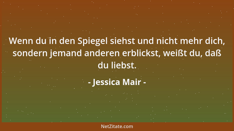 Jessica Mair - Wenn du in den Spiegel siehst und nicht mehr dich, sondern jemand anderen erblickst, weißt du, daß du liebst...