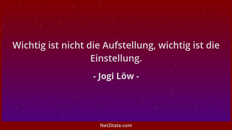Jogi Löw - Wichtig ist nicht die Aufstellung, wichtig ist die Einstellung....