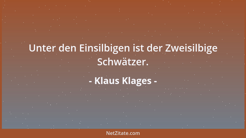 Klaus Klages - Unter den Einsilbigen ist der Zweisilbige Schwätzer....