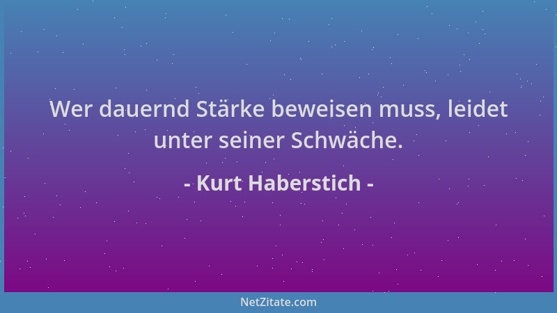 Kurt Haberstich - Wer dauernd Stärke beweisen muss, leidet unter seiner Schwäche....