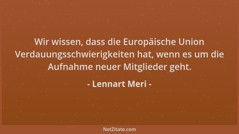 Lennart Meri - Wir wissen, dass die Europäische Union Verdauungsschwierigkeiten hat, wenn es um die Aufnahme neuer Mitglied...