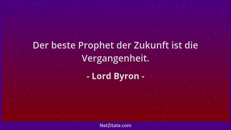 Lord Byron - Der beste Prophet der Zukunft ist die Vergangenheit....