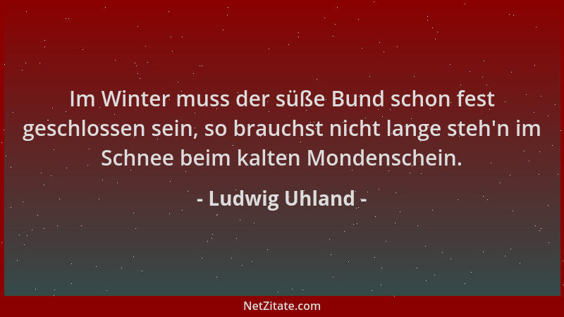 Ludwig Uhland - Im Winter muss der süße Bund schon fest geschlossen sein, so brauchst nicht lange steh 'n im Schnee beim kal...