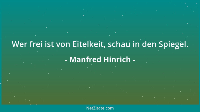 Manfred Hinrich - Wer frei ist von Eitelkeit, schau in den Spiegel....
