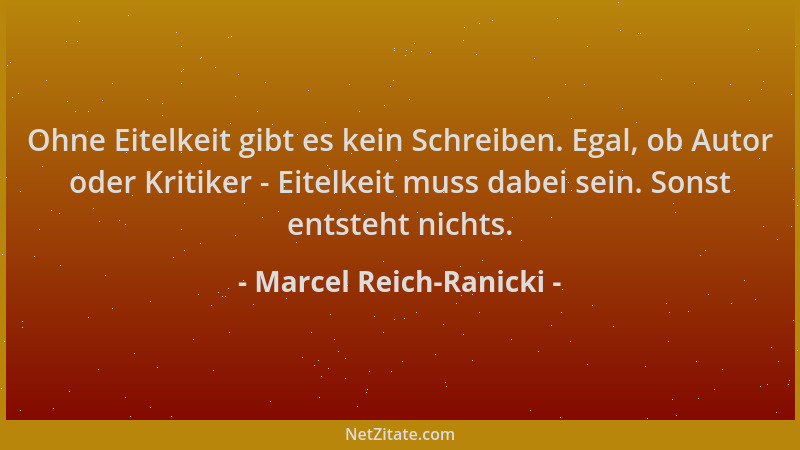 Marcel Reich-Ranicki - Ohne Eitelkeit gibt es kein Schreiben. Egal, ob Autor oder Kritiker - Eitelkeit muss dabei sein. Son...