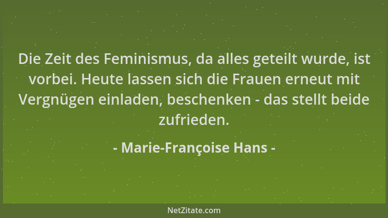 Marie-Françoise Hans - Die Zeit des Feminismus, da alles geteilt wurde, ist vorbei. Heute lassen sich die Frauen erneut mit...