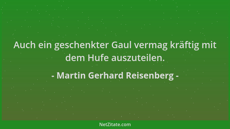 Martin Gerhard Reisenberg - Auch ein geschenkter Gaul vermag kräftig mit dem Hufe auszuteilen....