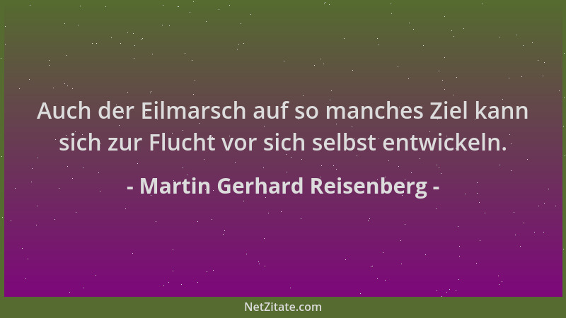 Martin Gerhard Reisenberg - Auch der Eilmarsch auf so manches Ziel kann sich zur Flucht vor sich selbst entwickeln....