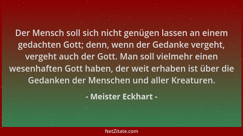 Meister Eckhart - Der Mensch soll sich nicht genügen lassen an einem gedachten Gott; denn, wenn der Gedanke vergeht, vergeh...