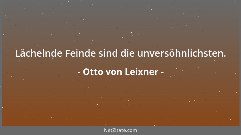 Otto von Leixner - Lächelnde Feinde sind die unversöhnlichsten....