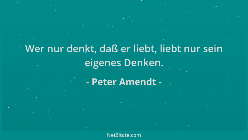 Peter Amendt - Wer nur denkt, daß er liebt, liebt nur sein eigenes Denken....