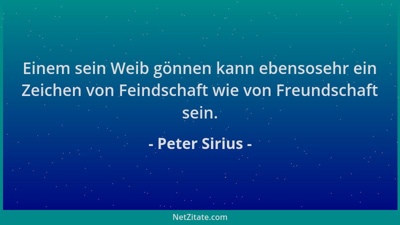 Peter Sirius - Einem sein Weib gönnen kann ebensosehr ein Zeichen von Feindschaft wie von Freundschaft sein....