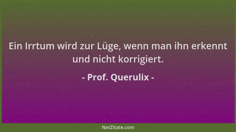 Prof. Querulix - Ein Irrtum wird zur Lüge, wenn man ihn erkennt und nicht korrigiert....