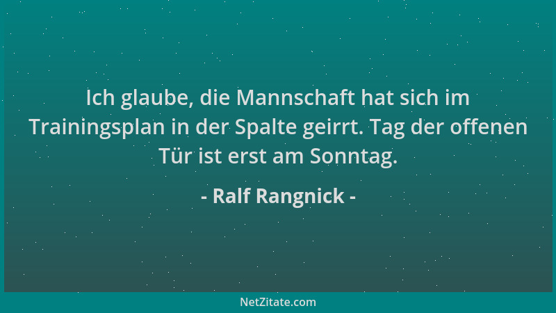 Ralf Rangnick - Ich glaube, die Mannschaft hat sich im Trainingsplan in der Spalte geirrt. Tag der offenen Tür ist erst am...