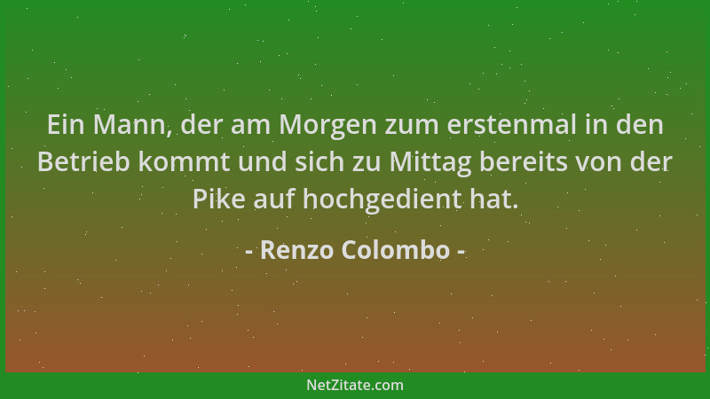 Renzo Colombo - Ein Mann, der am Morgen zum erstenmal in den Betrieb kommt und sich zu Mittag bereits von der Pike auf hoch...