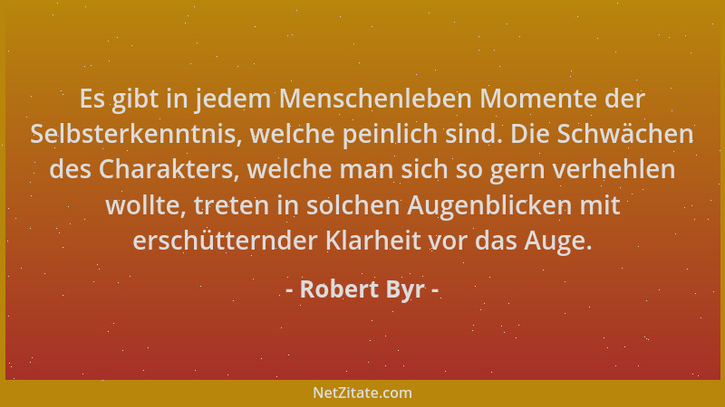 Robert Byr - Es gibt in jedem Menschenleben Momente der Selbsterkenntnis, welche peinlich sind. Die Schwächen des Charakter...