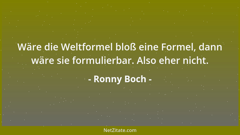 Ronny Boch - Wäre die Weltformel bloß eine Formel, dann wäre sie formulierbar. Also eher nicht....