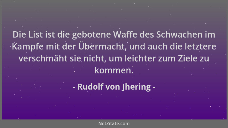 Rudolf von Jhering - Die List ist die gebotene Waffe des Schwachen im Kampfe mit der Übermacht, und auch die letztere versc...