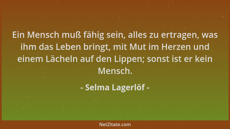 Selma Lagerlöf - Ein Mensch muß fähig sein, alles zu ertragen, was ihm das Leben bringt, mit Mut im Herzen und einem Lächel...
