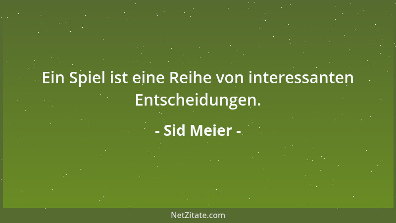 Sid Meier - Ein Spiel ist eine Reihe von interessanten Entscheidungen....