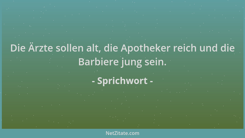 Sprichwort - Die Ärzte sollen alt, die Apotheker reich und die Barbiere jung sein....
