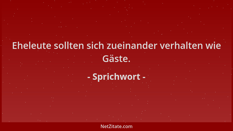 Sprichwort - Eheleute sollten sich zueinander verhalten wie Gäste....